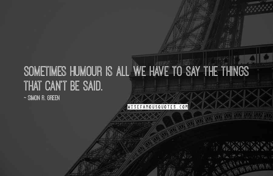 Simon R. Green Quotes: Sometimes humour is all we have to say the things that can't be said.