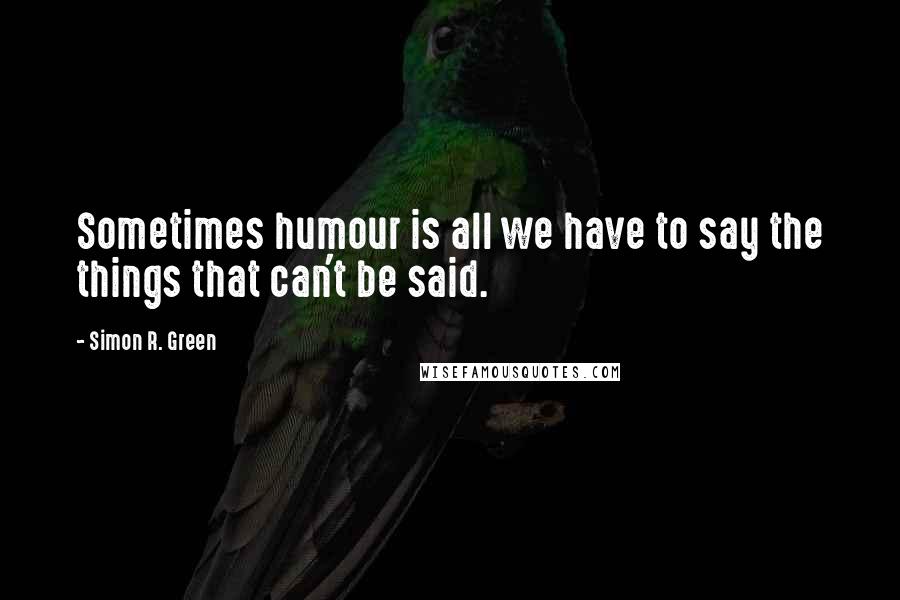 Simon R. Green Quotes: Sometimes humour is all we have to say the things that can't be said.