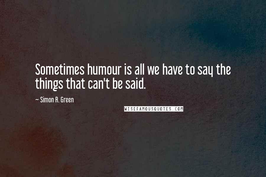 Simon R. Green Quotes: Sometimes humour is all we have to say the things that can't be said.