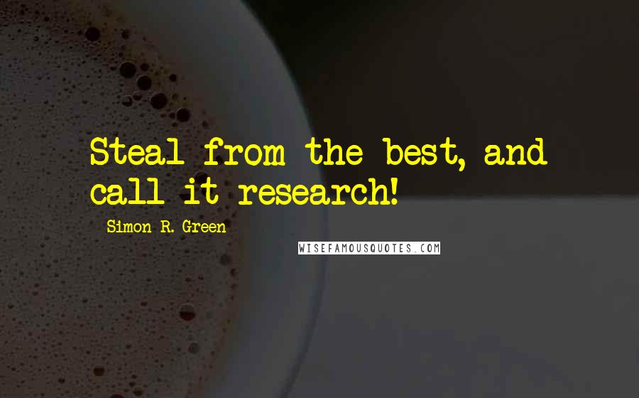 Simon R. Green Quotes: Steal from the best, and call it research!