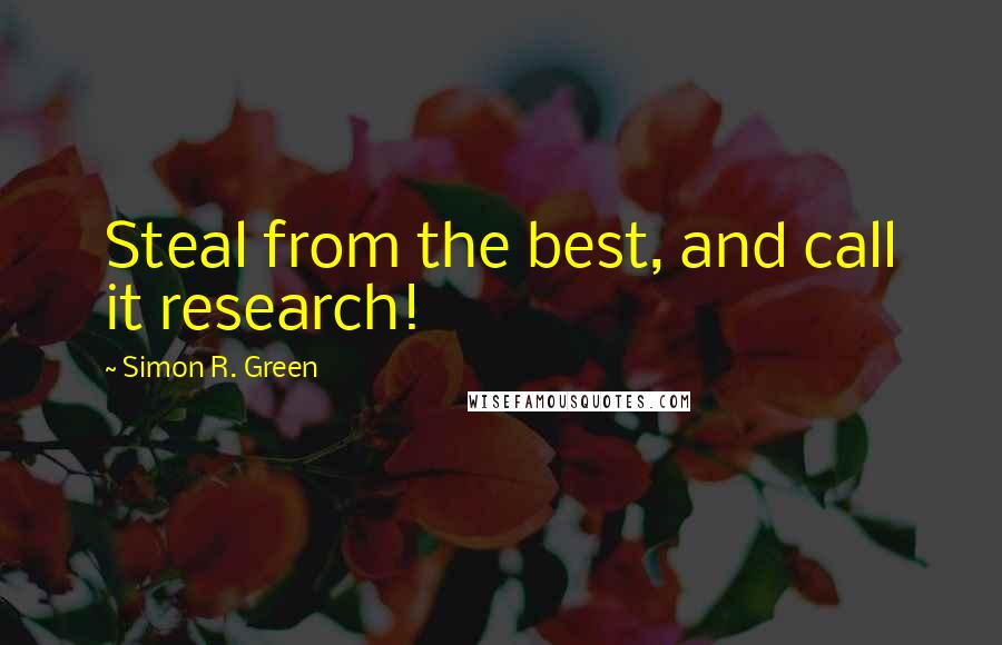 Simon R. Green Quotes: Steal from the best, and call it research!