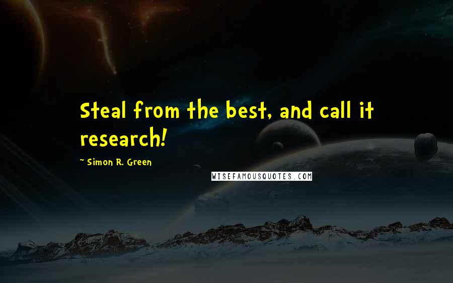 Simon R. Green Quotes: Steal from the best, and call it research!