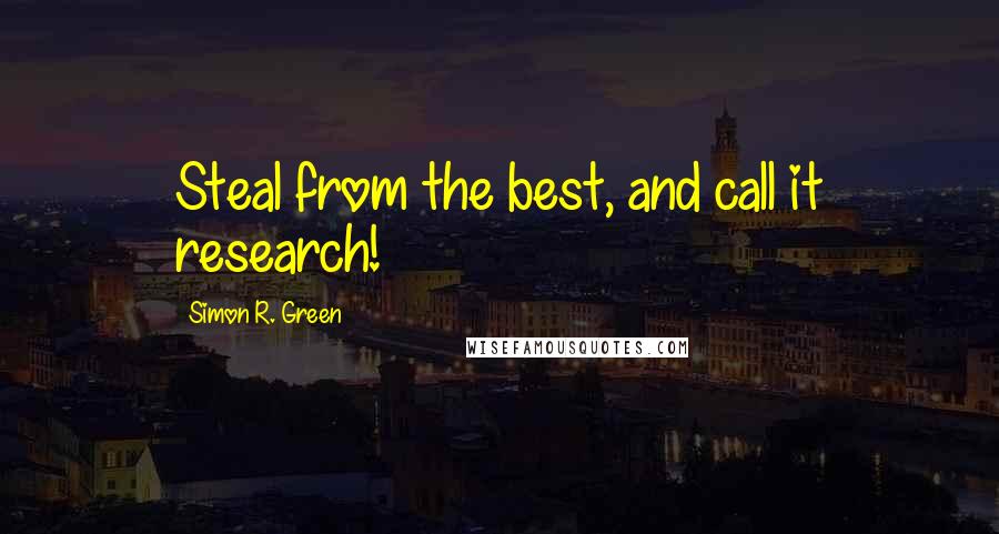 Simon R. Green Quotes: Steal from the best, and call it research!