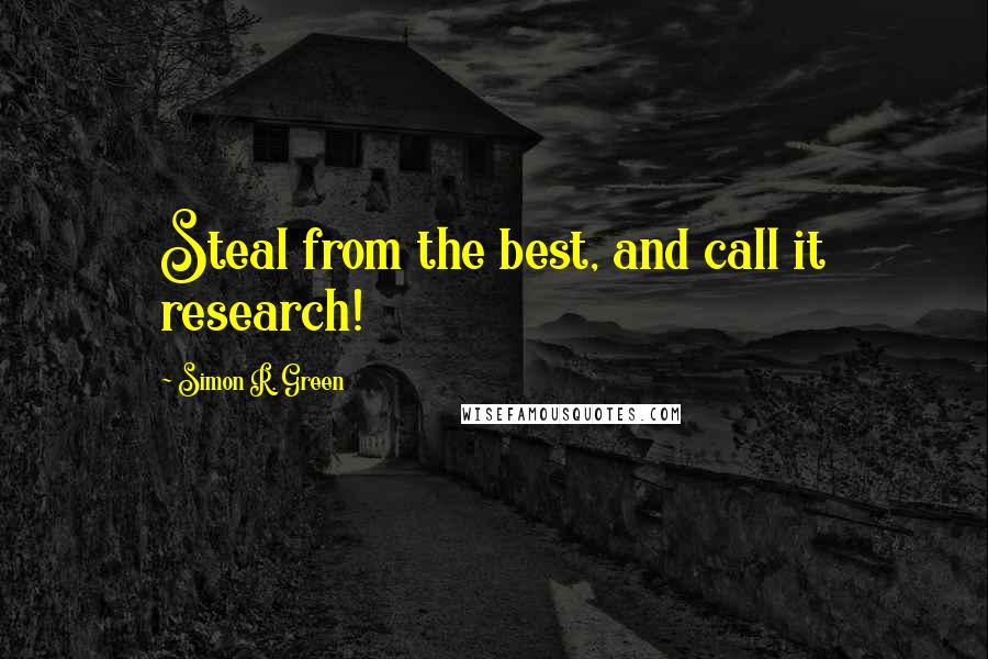 Simon R. Green Quotes: Steal from the best, and call it research!
