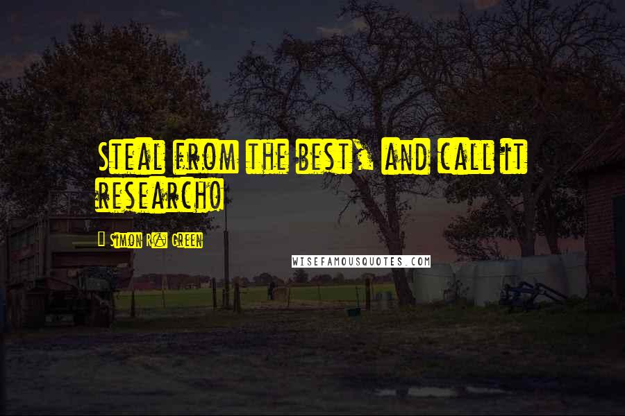 Simon R. Green Quotes: Steal from the best, and call it research!