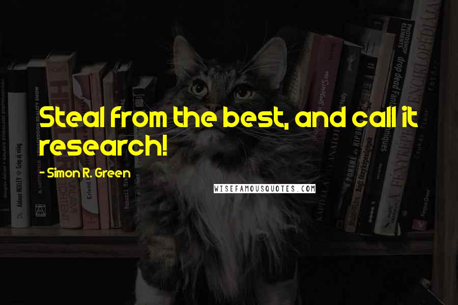 Simon R. Green Quotes: Steal from the best, and call it research!