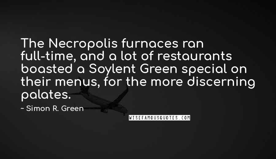 Simon R. Green Quotes: The Necropolis furnaces ran full-time, and a lot of restaurants boasted a Soylent Green special on their menus, for the more discerning palates.