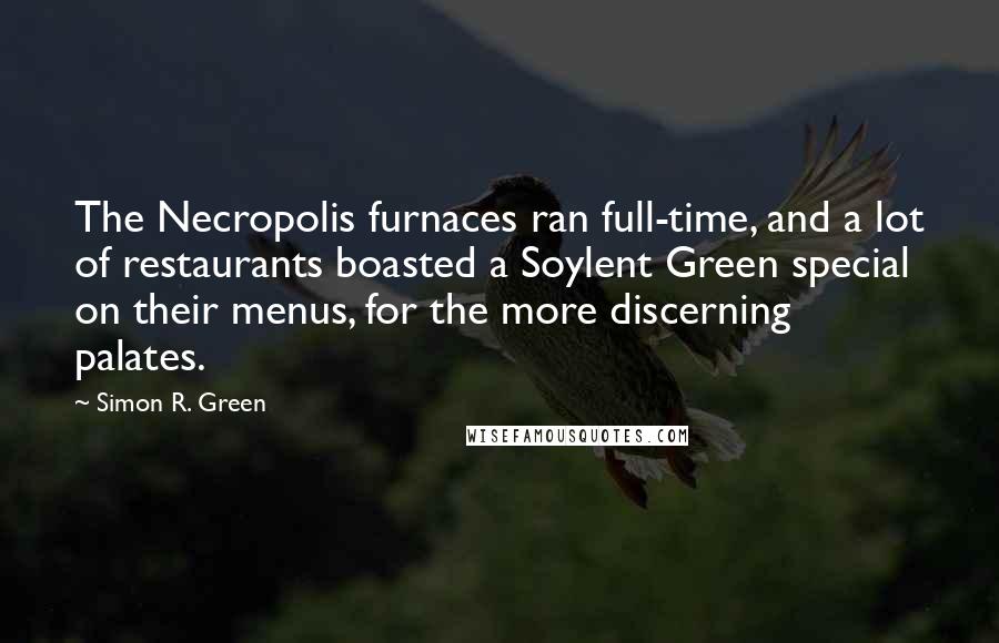 Simon R. Green Quotes: The Necropolis furnaces ran full-time, and a lot of restaurants boasted a Soylent Green special on their menus, for the more discerning palates.