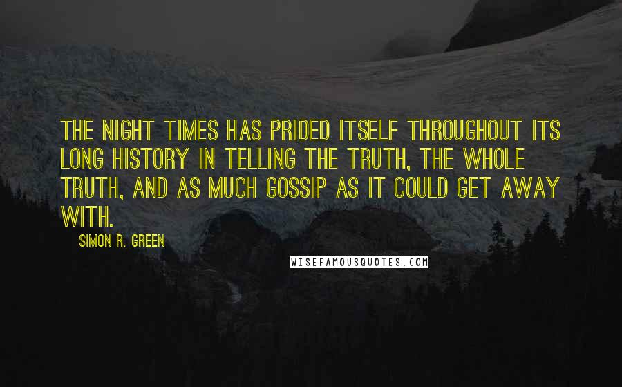 Simon R. Green Quotes: The Night Times has prided itself throughout its long history in telling the truth, the whole truth, and as much gossip as it could get away with.