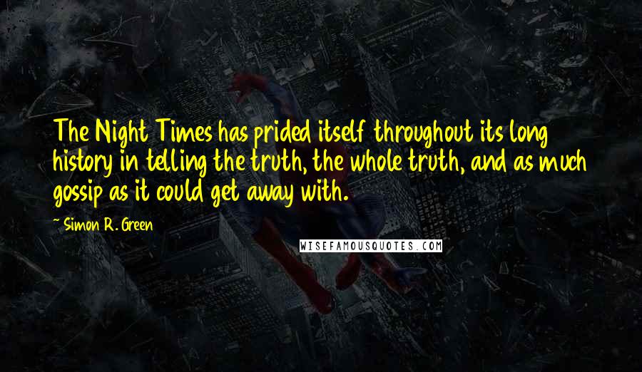 Simon R. Green Quotes: The Night Times has prided itself throughout its long history in telling the truth, the whole truth, and as much gossip as it could get away with.