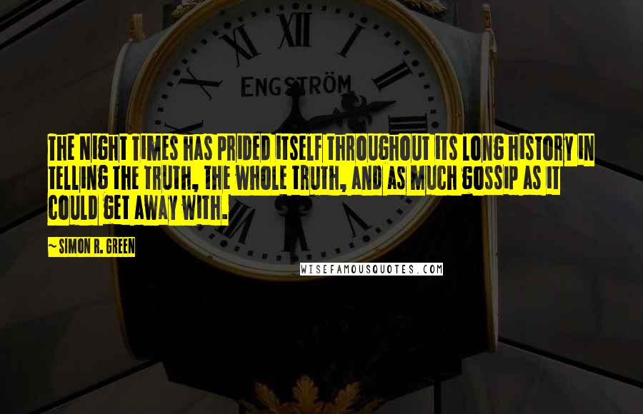Simon R. Green Quotes: The Night Times has prided itself throughout its long history in telling the truth, the whole truth, and as much gossip as it could get away with.