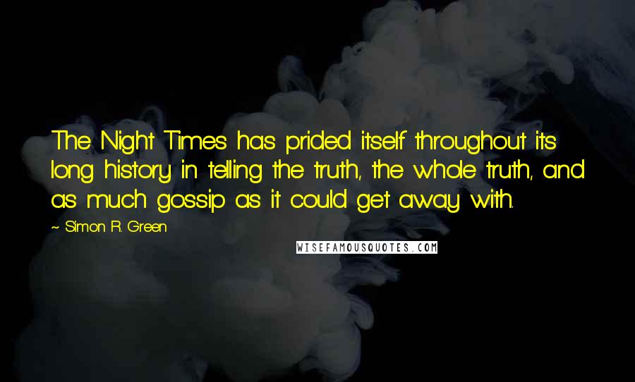 Simon R. Green Quotes: The Night Times has prided itself throughout its long history in telling the truth, the whole truth, and as much gossip as it could get away with.