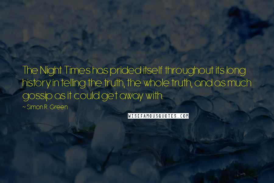 Simon R. Green Quotes: The Night Times has prided itself throughout its long history in telling the truth, the whole truth, and as much gossip as it could get away with.