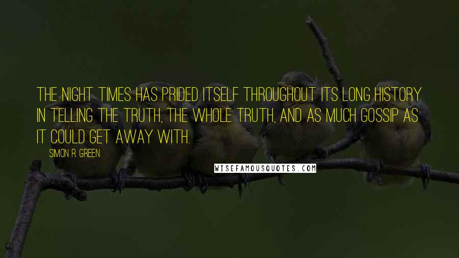 Simon R. Green Quotes: The Night Times has prided itself throughout its long history in telling the truth, the whole truth, and as much gossip as it could get away with.