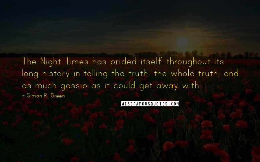 Simon R. Green Quotes: The Night Times has prided itself throughout its long history in telling the truth, the whole truth, and as much gossip as it could get away with.