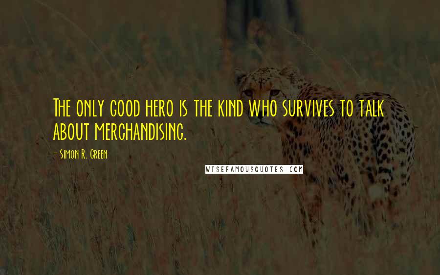 Simon R. Green Quotes: The only good hero is the kind who survives to talk about merchandising.