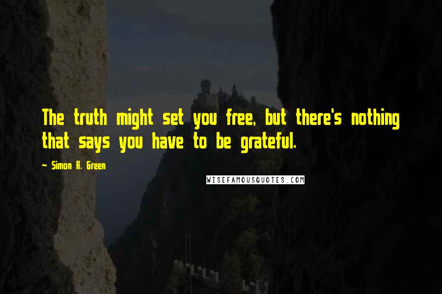 Simon R. Green Quotes: The truth might set you free, but there's nothing that says you have to be grateful.