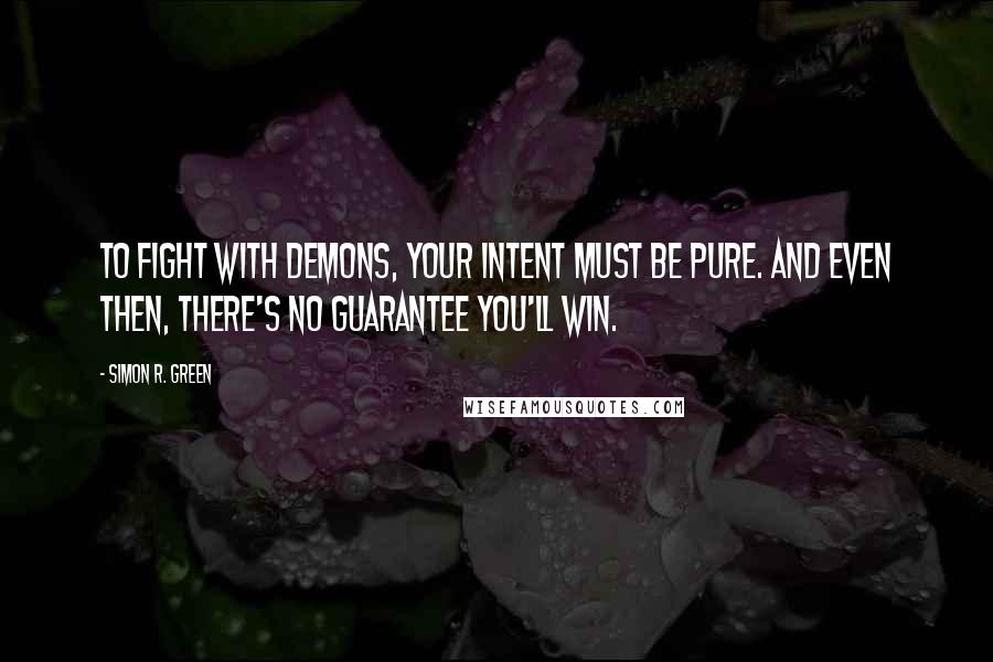 Simon R. Green Quotes: To fight with demons, your intent must be pure. And even then, there's no guarantee you'll win.