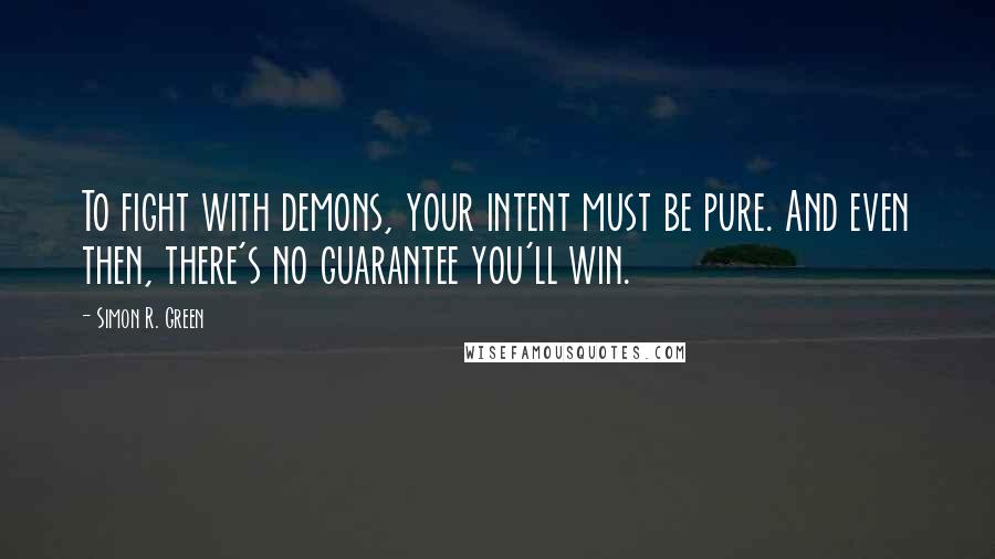Simon R. Green Quotes: To fight with demons, your intent must be pure. And even then, there's no guarantee you'll win.