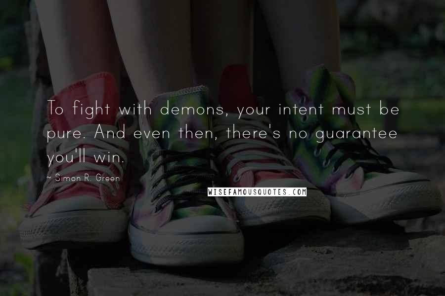 Simon R. Green Quotes: To fight with demons, your intent must be pure. And even then, there's no guarantee you'll win.