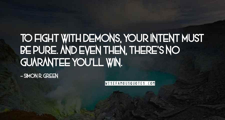 Simon R. Green Quotes: To fight with demons, your intent must be pure. And even then, there's no guarantee you'll win.