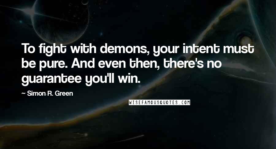 Simon R. Green Quotes: To fight with demons, your intent must be pure. And even then, there's no guarantee you'll win.