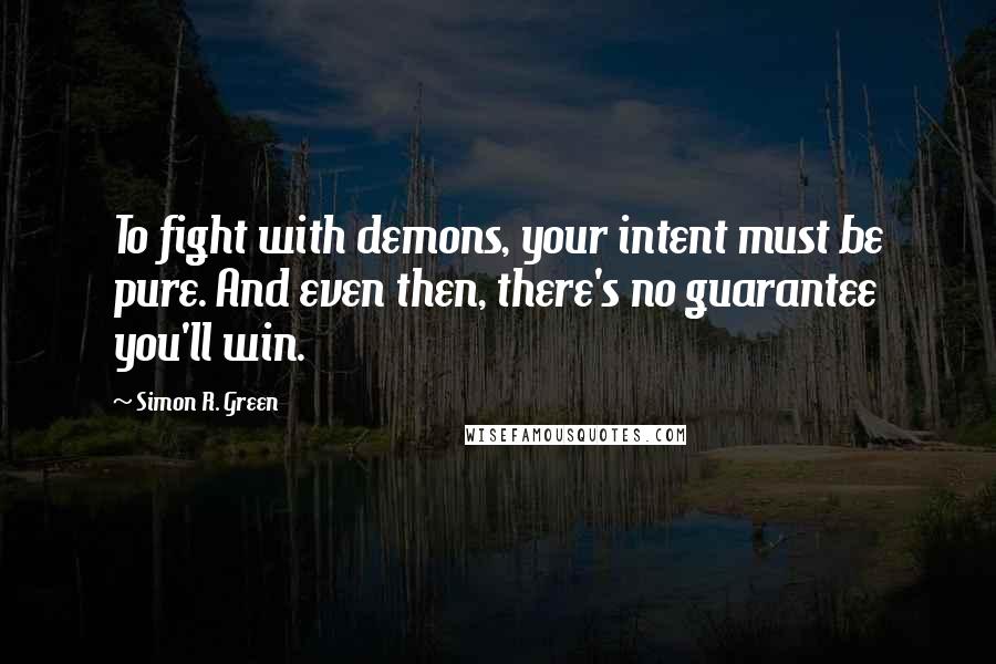 Simon R. Green Quotes: To fight with demons, your intent must be pure. And even then, there's no guarantee you'll win.