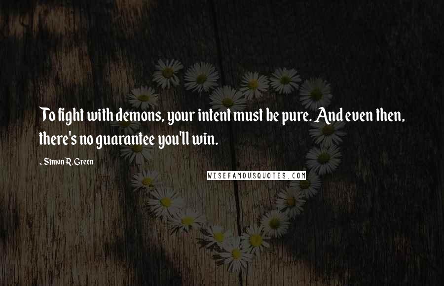 Simon R. Green Quotes: To fight with demons, your intent must be pure. And even then, there's no guarantee you'll win.