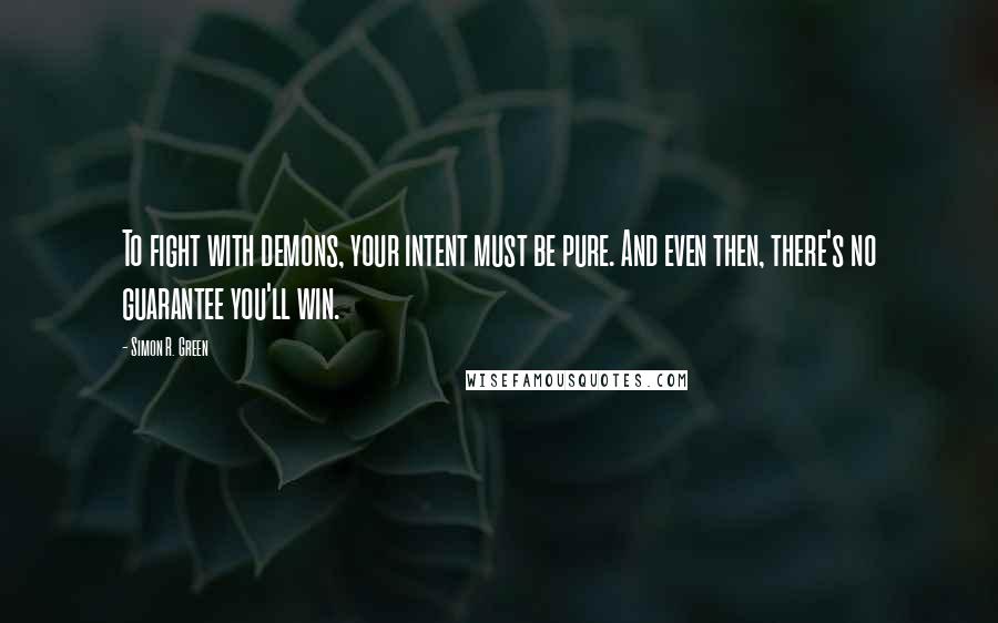 Simon R. Green Quotes: To fight with demons, your intent must be pure. And even then, there's no guarantee you'll win.