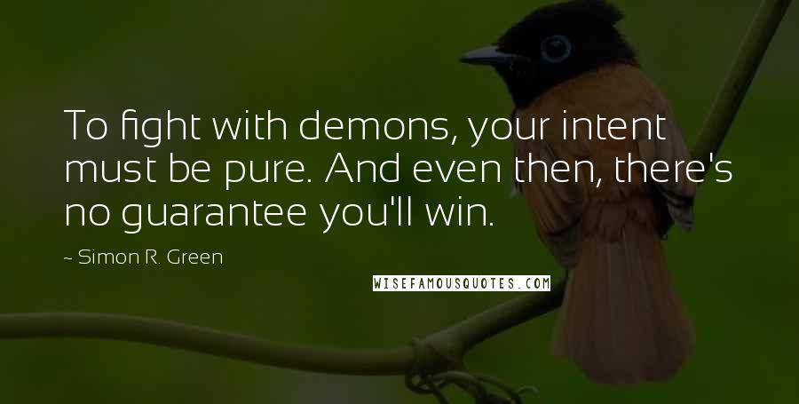 Simon R. Green Quotes: To fight with demons, your intent must be pure. And even then, there's no guarantee you'll win.