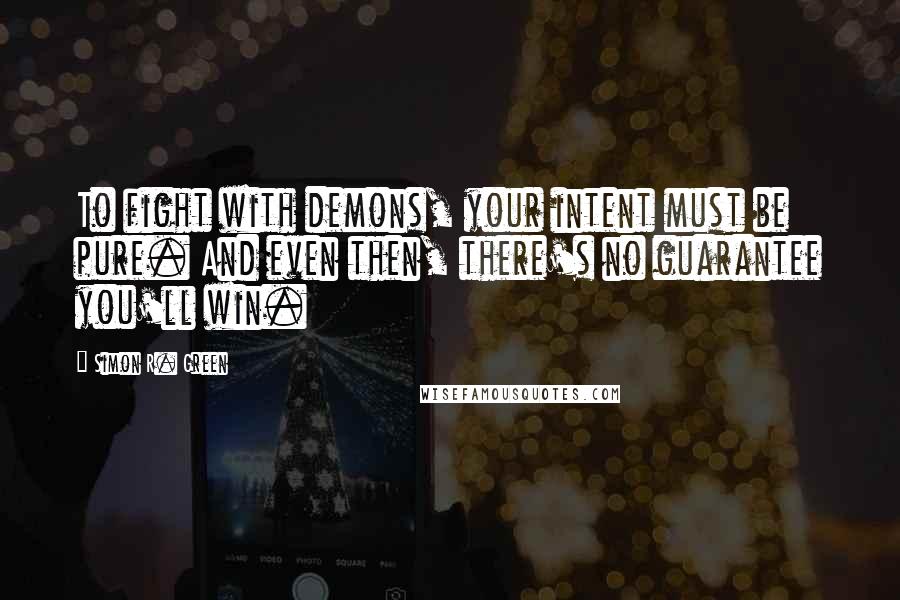 Simon R. Green Quotes: To fight with demons, your intent must be pure. And even then, there's no guarantee you'll win.