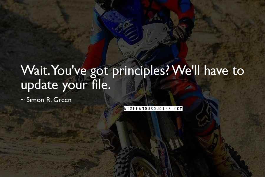 Simon R. Green Quotes: Wait. You've got principles? We'll have to update your file.