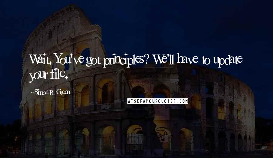 Simon R. Green Quotes: Wait. You've got principles? We'll have to update your file.