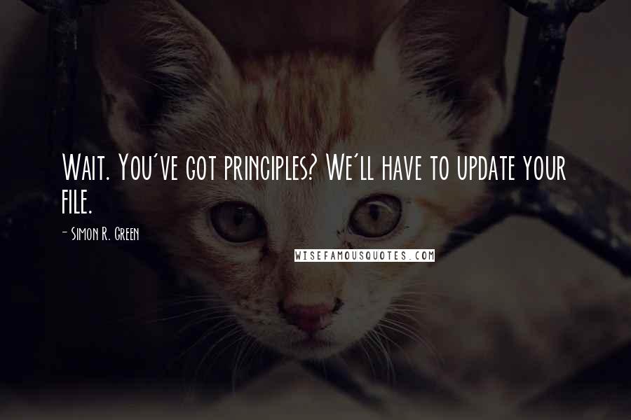 Simon R. Green Quotes: Wait. You've got principles? We'll have to update your file.