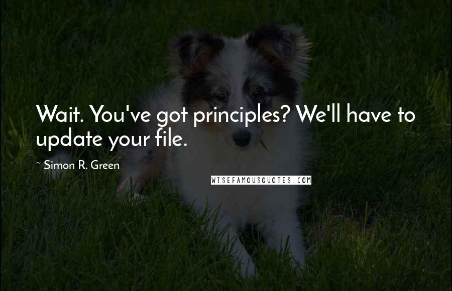 Simon R. Green Quotes: Wait. You've got principles? We'll have to update your file.
