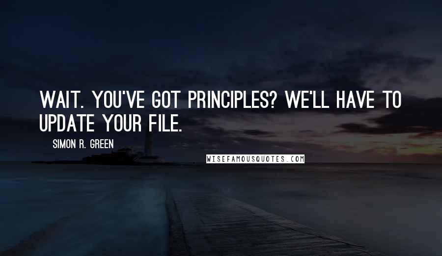 Simon R. Green Quotes: Wait. You've got principles? We'll have to update your file.