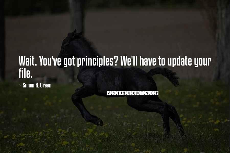 Simon R. Green Quotes: Wait. You've got principles? We'll have to update your file.