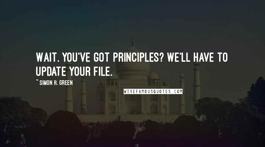 Simon R. Green Quotes: Wait. You've got principles? We'll have to update your file.