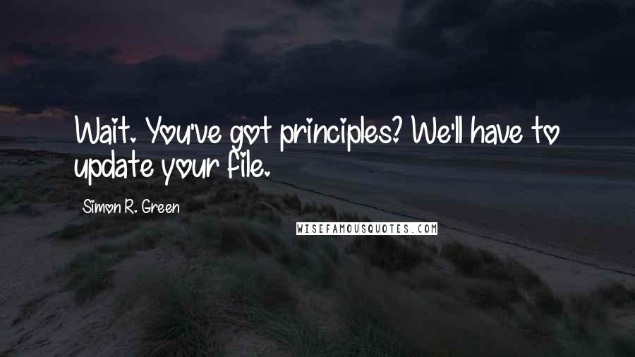 Simon R. Green Quotes: Wait. You've got principles? We'll have to update your file.