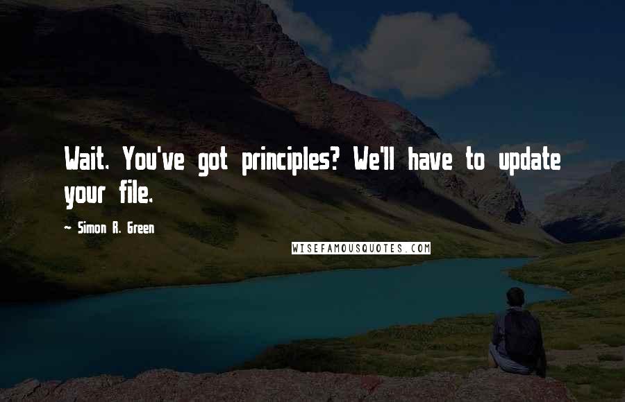 Simon R. Green Quotes: Wait. You've got principles? We'll have to update your file.