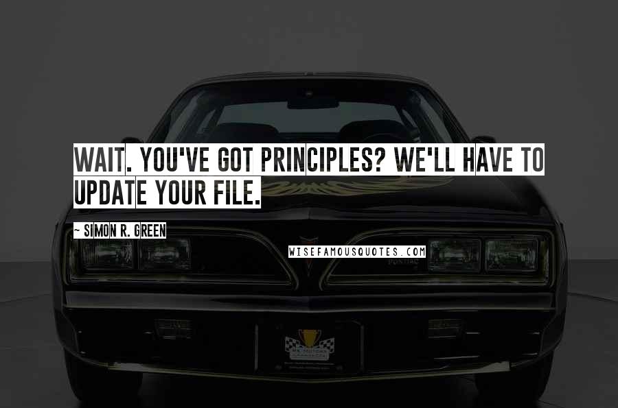 Simon R. Green Quotes: Wait. You've got principles? We'll have to update your file.