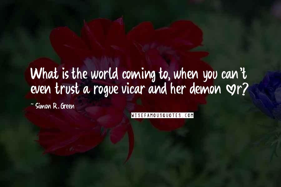 Simon R. Green Quotes: What is the world coming to, when you can't even trust a rogue vicar and her demon lover?