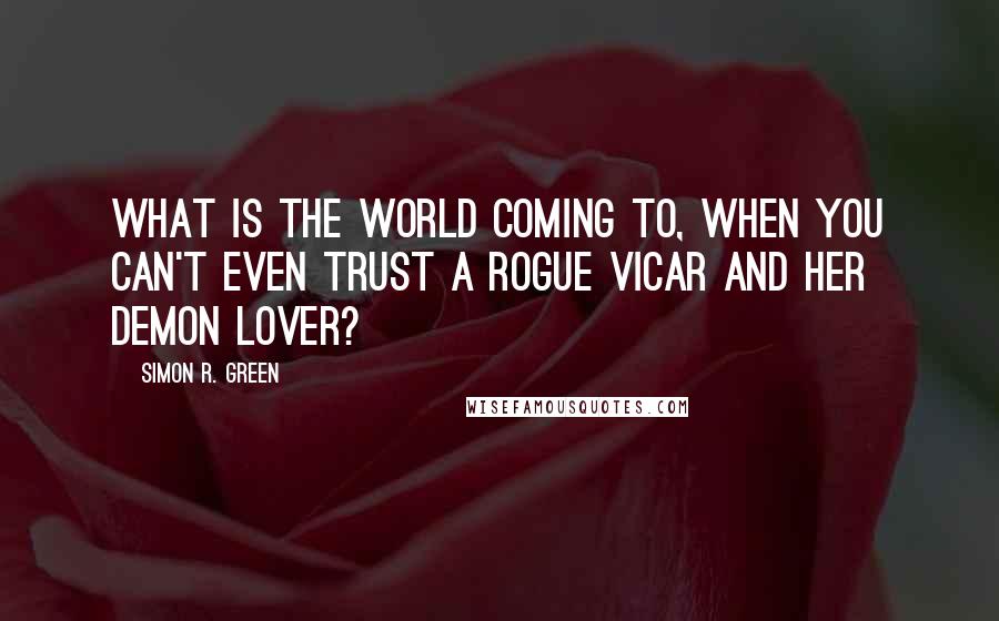 Simon R. Green Quotes: What is the world coming to, when you can't even trust a rogue vicar and her demon lover?