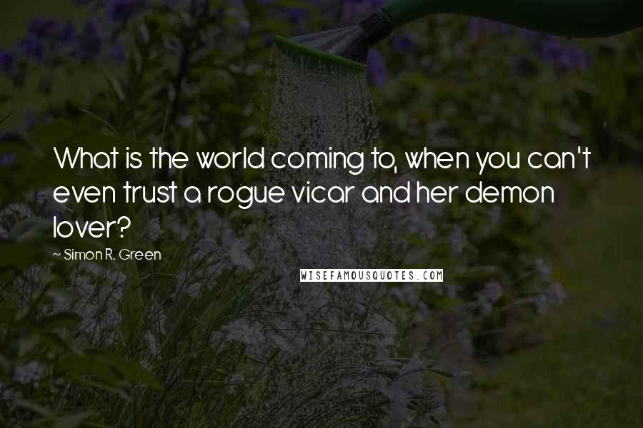 Simon R. Green Quotes: What is the world coming to, when you can't even trust a rogue vicar and her demon lover?