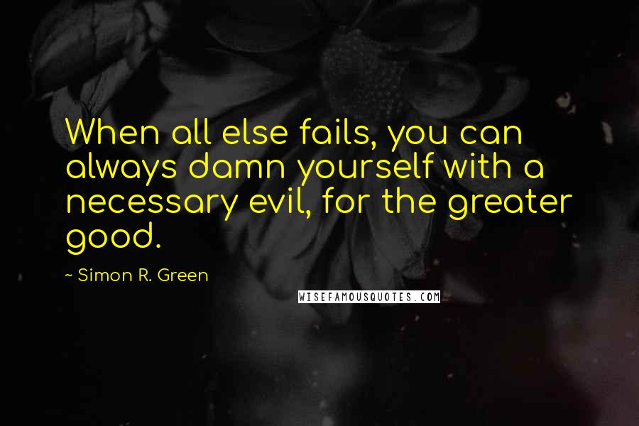 Simon R. Green Quotes: When all else fails, you can always damn yourself with a necessary evil, for the greater good.