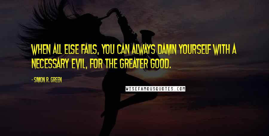 Simon R. Green Quotes: When all else fails, you can always damn yourself with a necessary evil, for the greater good.