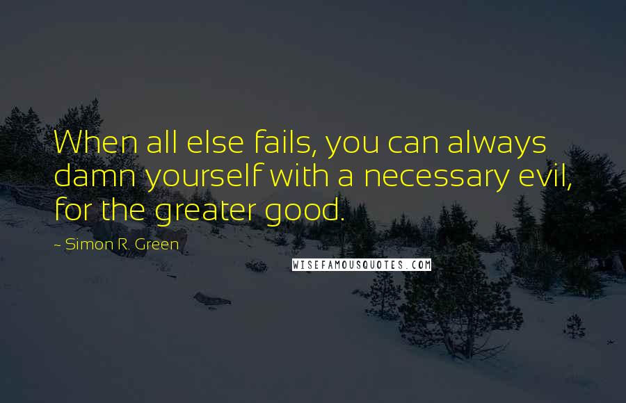 Simon R. Green Quotes: When all else fails, you can always damn yourself with a necessary evil, for the greater good.