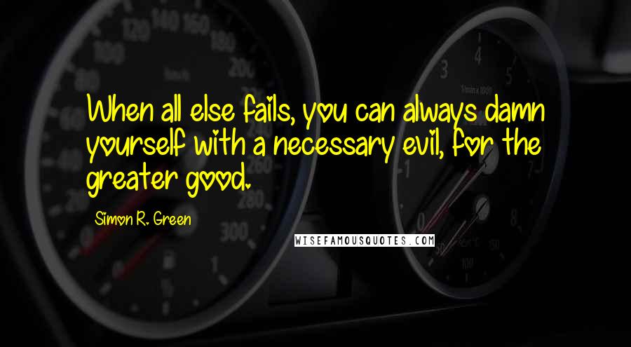 Simon R. Green Quotes: When all else fails, you can always damn yourself with a necessary evil, for the greater good.