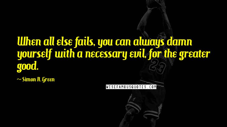 Simon R. Green Quotes: When all else fails, you can always damn yourself with a necessary evil, for the greater good.