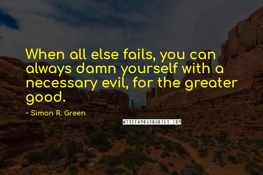 Simon R. Green Quotes: When all else fails, you can always damn yourself with a necessary evil, for the greater good.